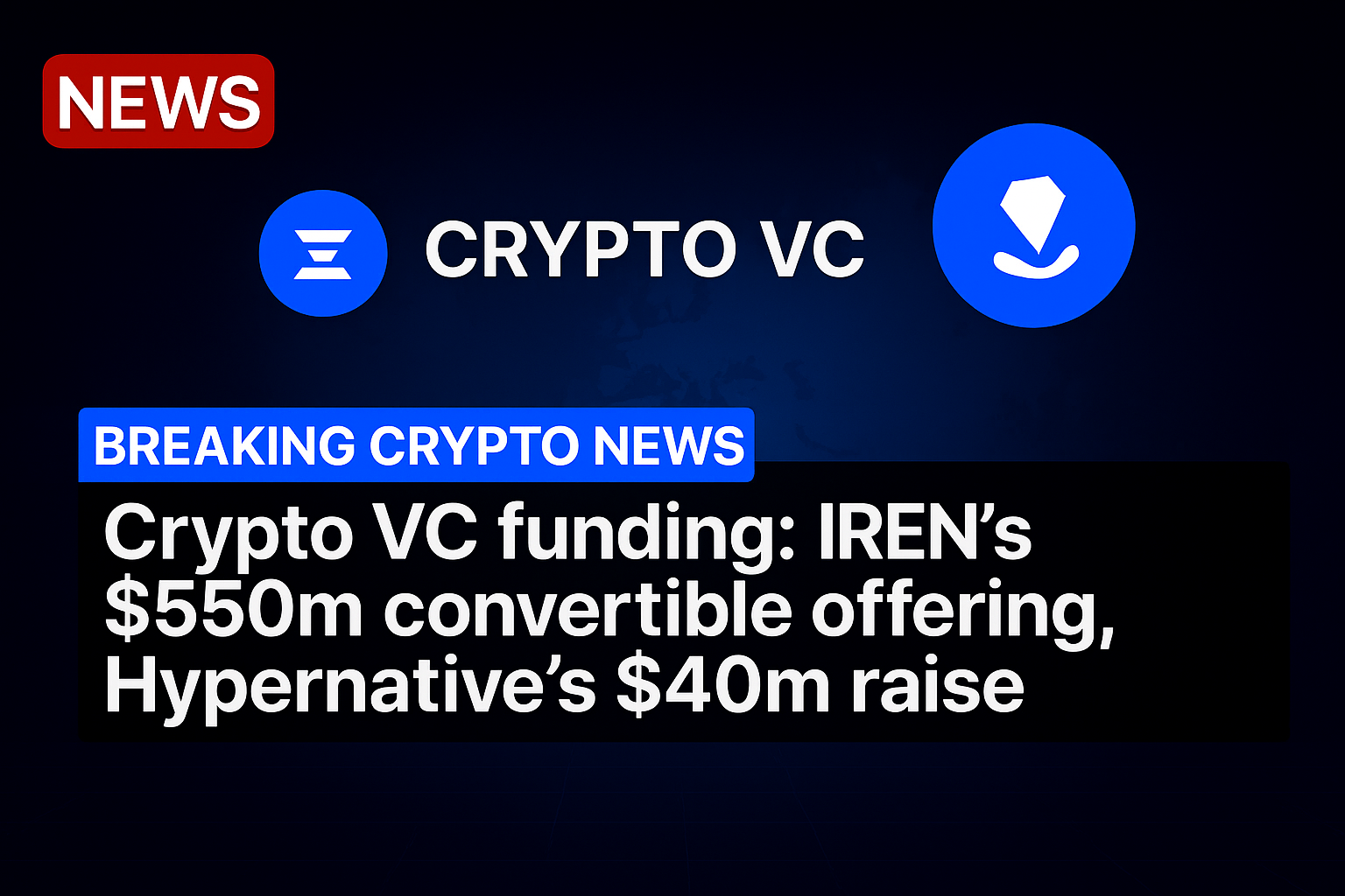 Crypto VC funding: IREN’s $550m convertible offering, Hypernative’s $40m raise