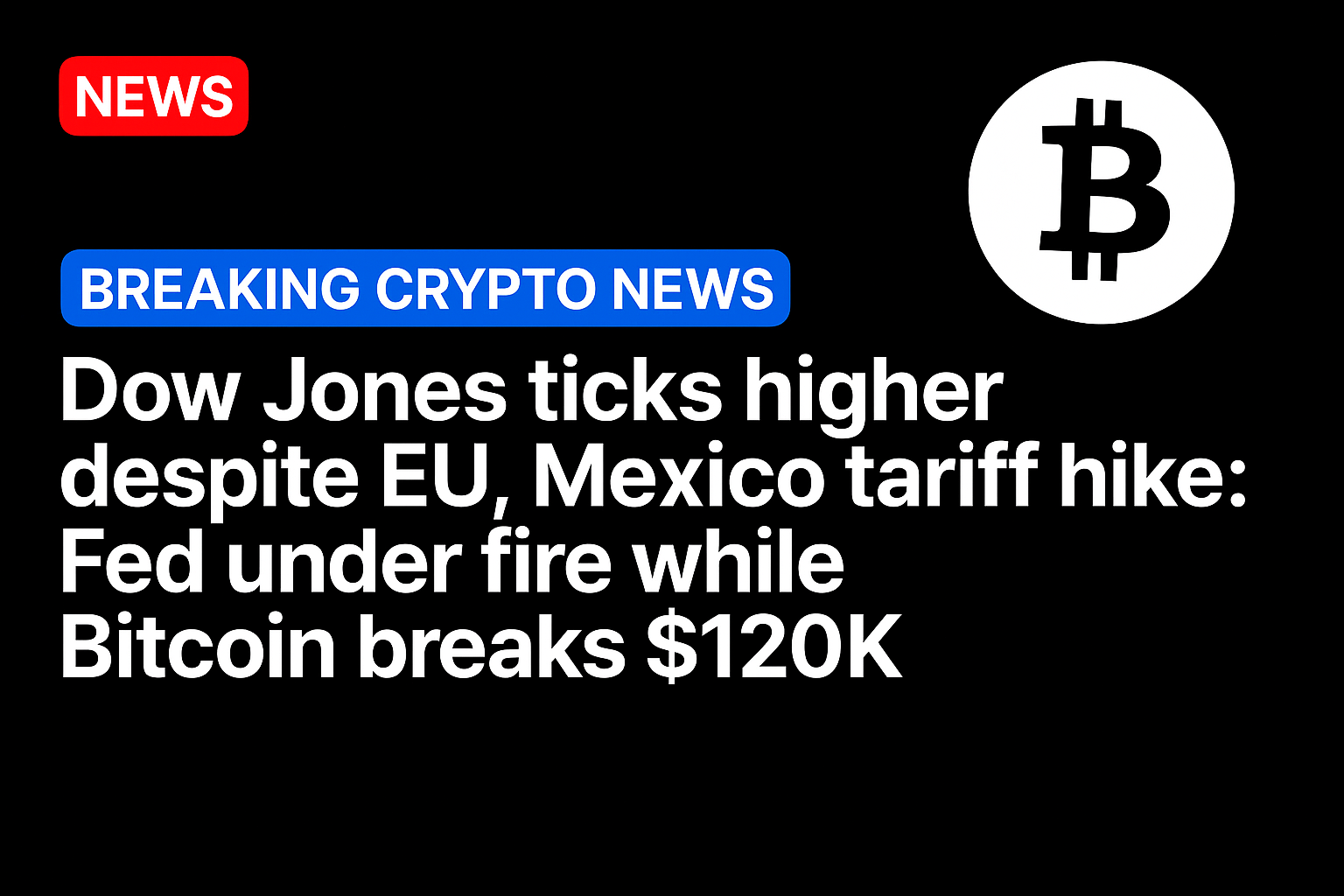Dow Jones ticks higher despite EU, Mexico tariff hike: Fed under fire while Bitcoin breaks $120k