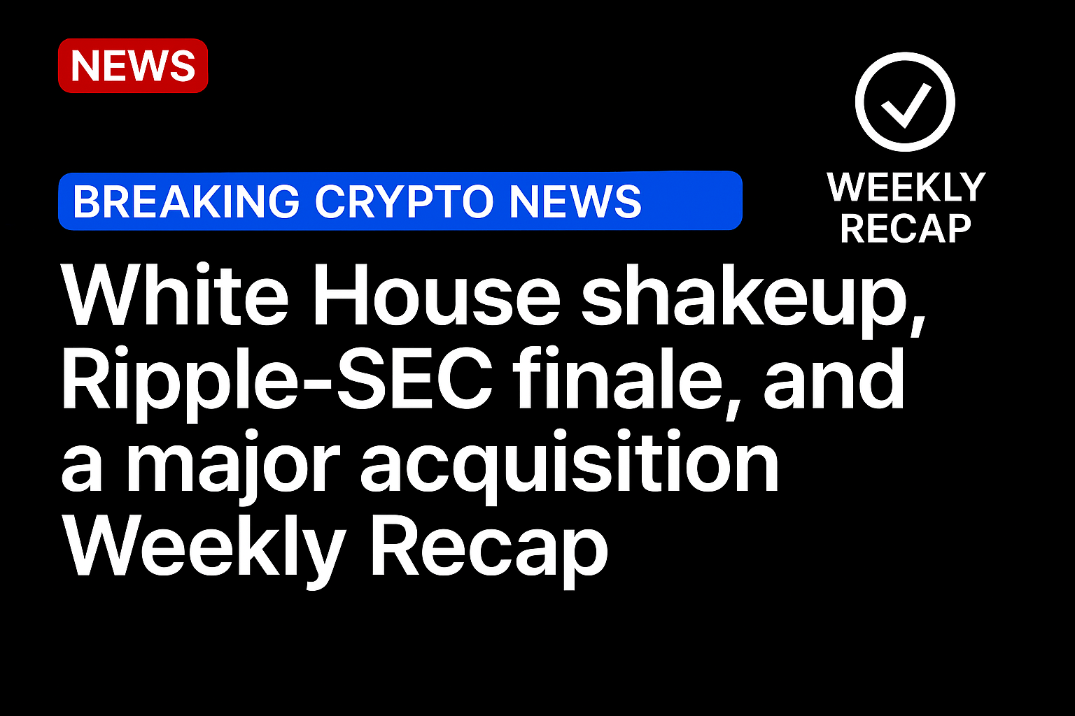 White House shakeup, Ripple-SEC finale, and a major acquisition | Weekly Recap