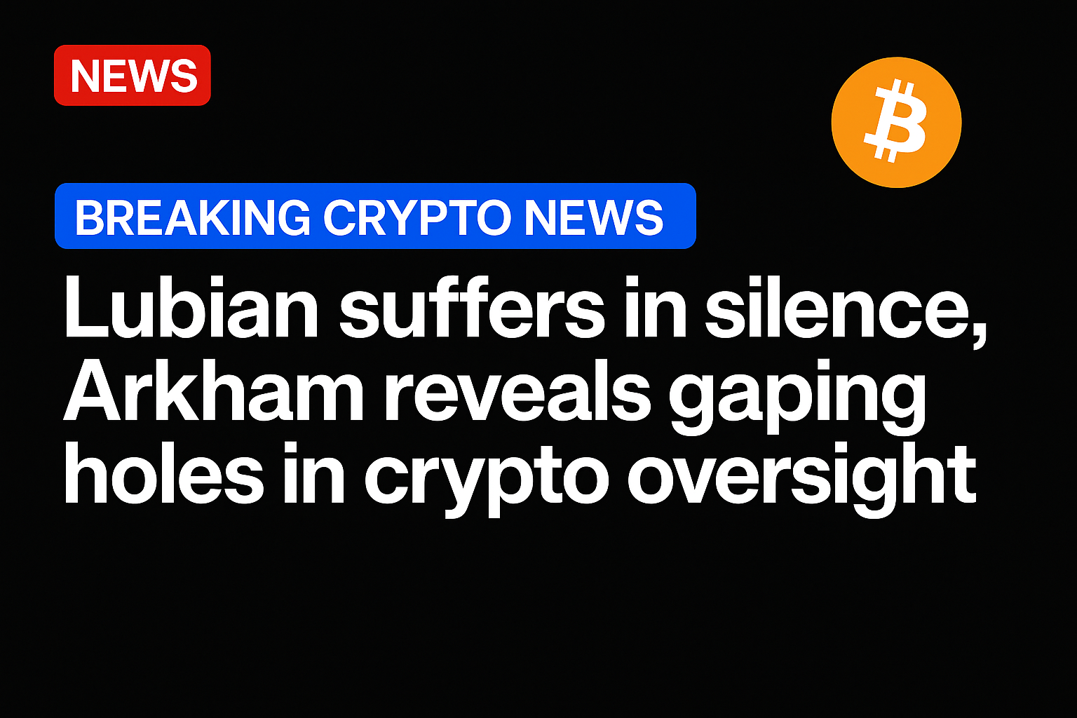 Lubian suffers in silence, Arkham reveals gaping holes in crypto oversight
