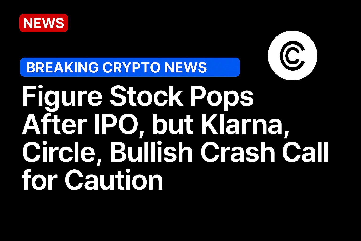 Figure stock pops after IPO, but Klarna, Circle, Bullish crash call for caution