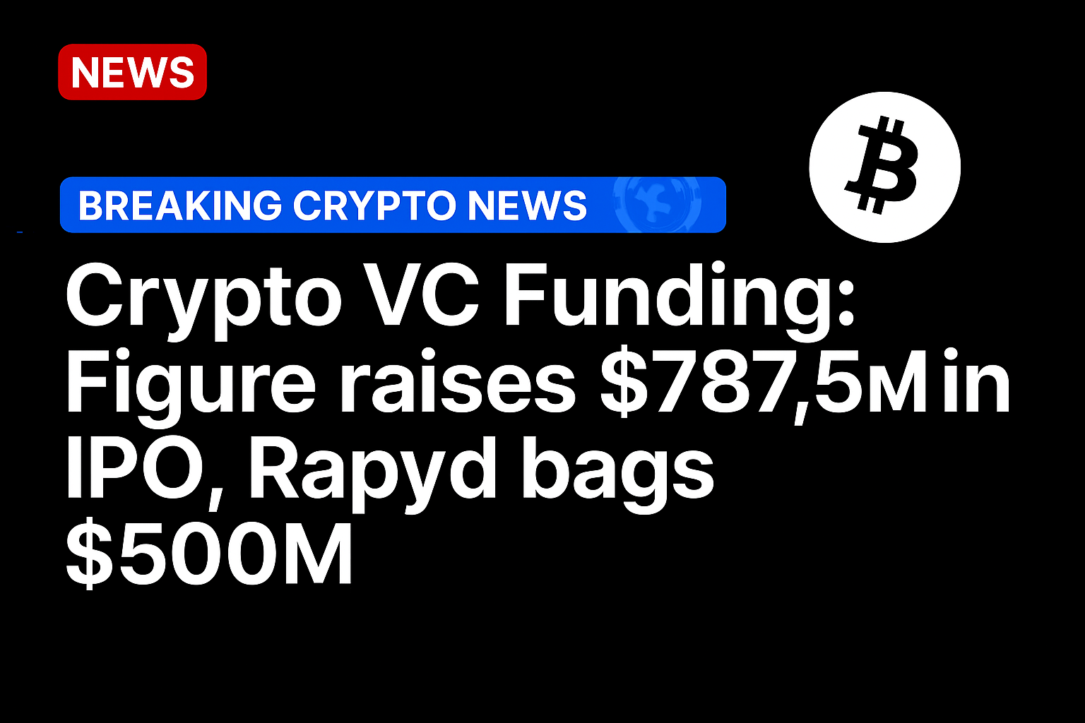Crypto VC Funding: Figure raises $787.5m in IPO, Rapyd bags $500m