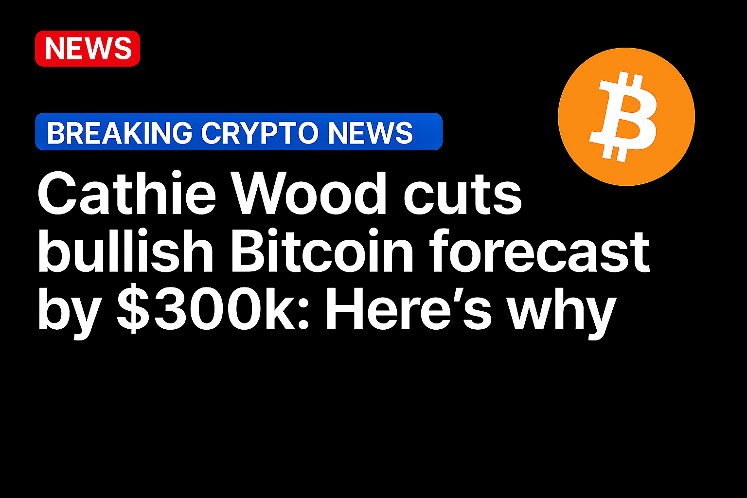 Cathie Wood cuts bullish Bitcoin forecast by $300k: Here’s why