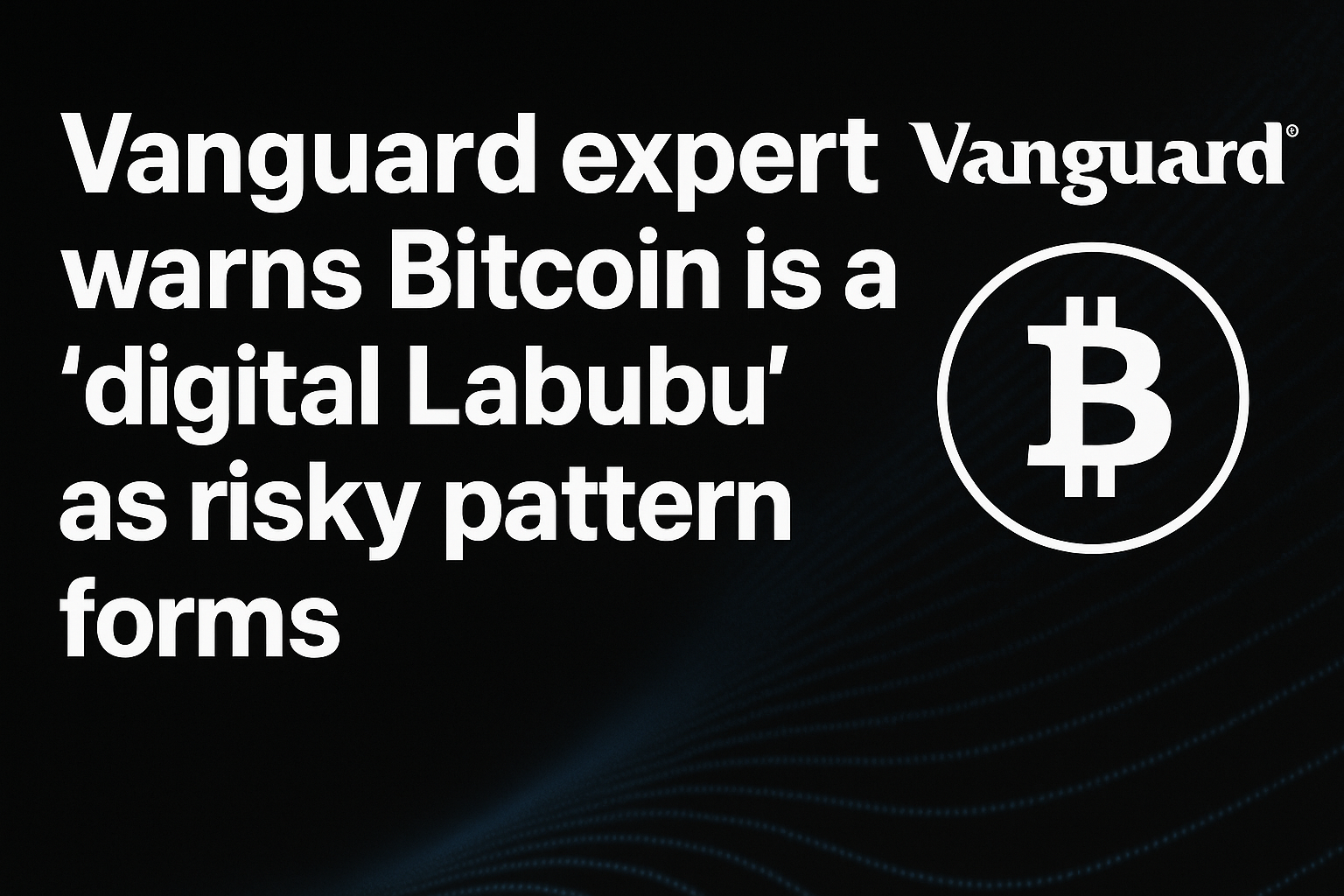 Vanguard expert warns Bitcoin is a ‘digital Labubu’ as risky pattern forms