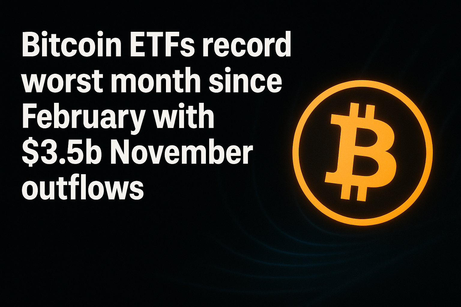 Bitcoin ETFs record worst month since February with $3.5b November outflows