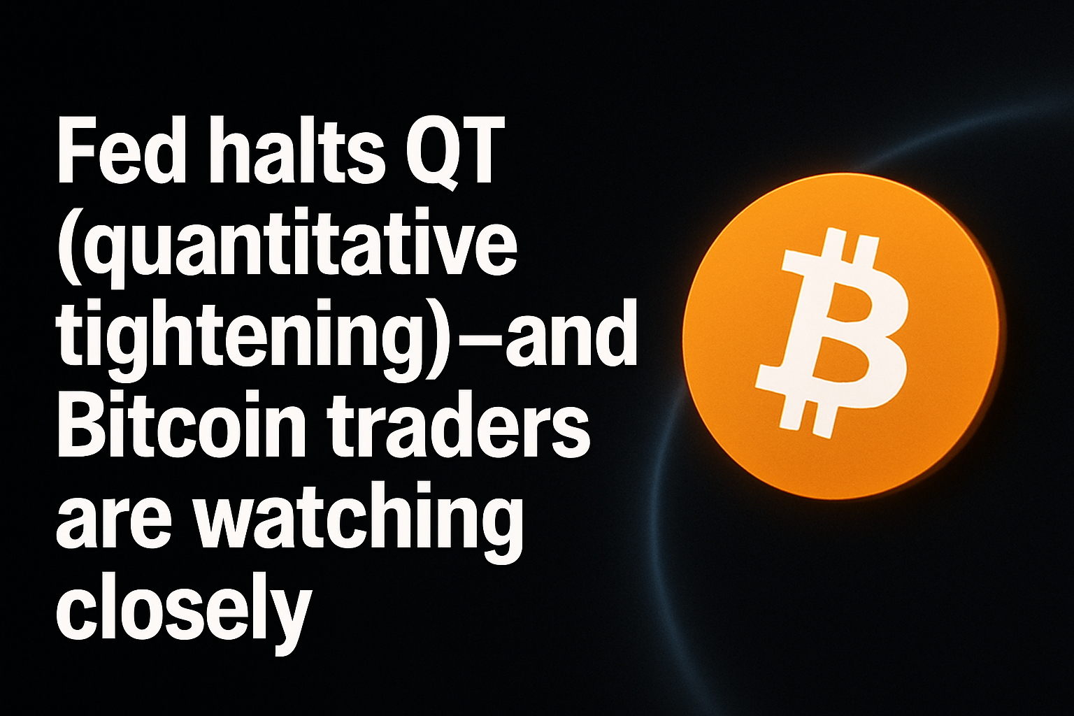 Fed halts QT (quantitative tightening)—and Bitcoin traders are watching closely