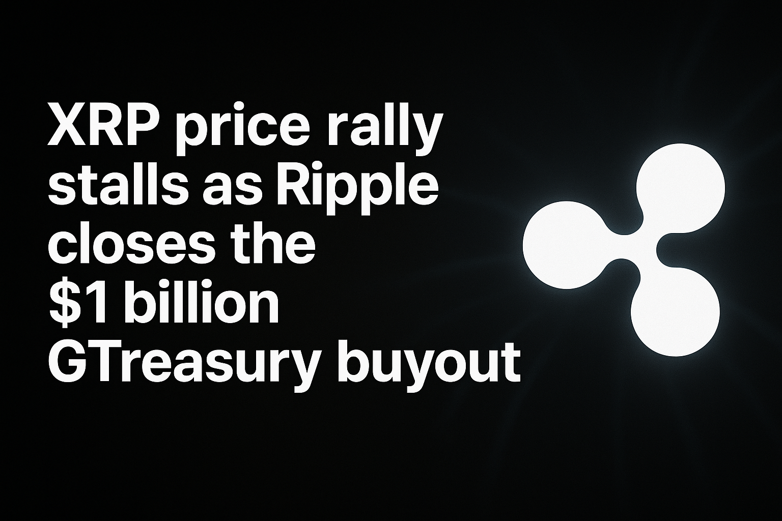 XRP price rally stalls as Ripple closes the $1 billion GTreasury buyout