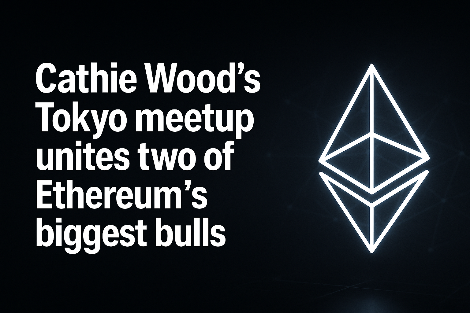 Cathie Wood’s Tokyo meetup unites two of Ethereum’s biggest bulls