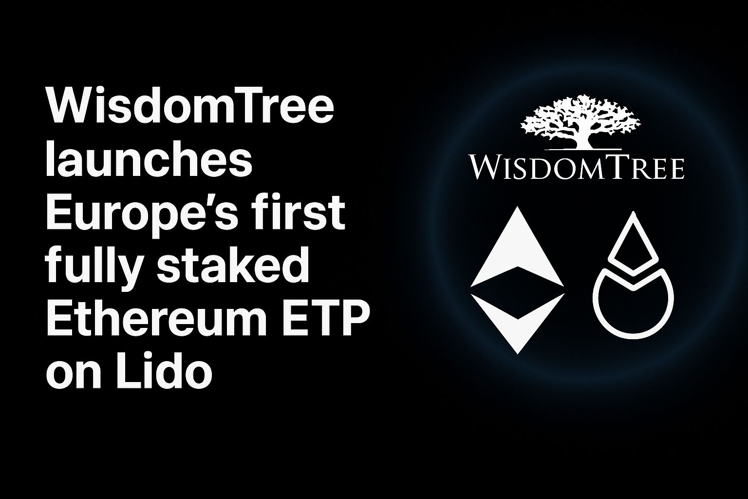 WisdomTree launches Europe’s first fully staked Ethereum ETP on Lido